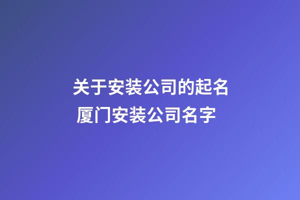 关于安装公司的起名 厦门安装公司名字-第1张-公司起名-玄机派